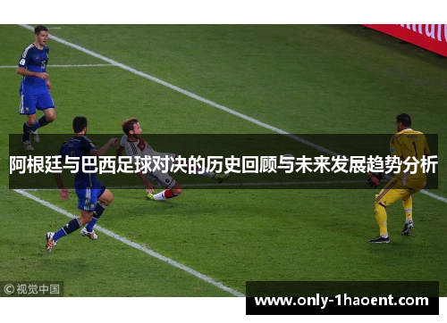 阿根廷与巴西足球对决的历史回顾与未来发展趋势分析 阿根廷与巴西足球对决的历史回顾与未来发展趋势分析