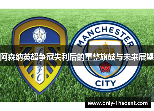 阿森纳英超争冠失利后的重整旗鼓与未来展望