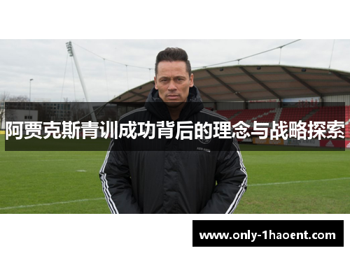 阿贾克斯青训成功背后的理念与战略探索