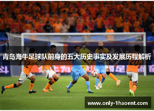 青岛海牛足球队前身的五大历史事实及发展历程解析 青岛海牛足球队前身的五大历史事实及发展历程解析