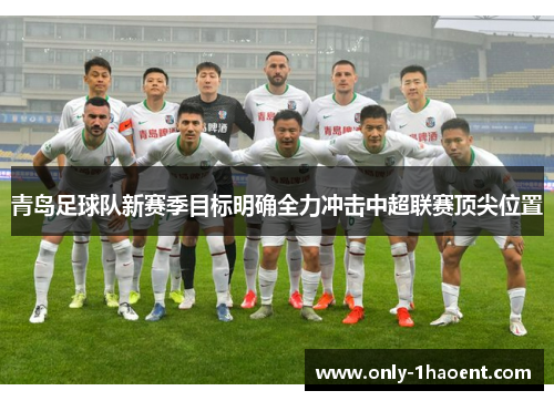青岛足球队新赛季目标明确全力冲击中超联赛顶尖位置