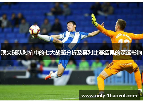 顶尖球队对抗中的七大战略分析及其对比赛结果的深远影响 顶尖球队对抗中的七大战略分析及其对比赛结果的深远影响