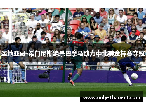 圣地亚哥·希门尼斯绝杀巴拿马助力中北美金杯赛夺冠